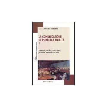La Comunicazione Di Pubblica Utilita'  Identita, Politica, Istituzioni, Pubblica Amministrazione - Rolando - Franco Angeli - 9788846457912