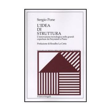 L' Idea Di Struttura. L'innovazione Tecnologica Nelle Grandi Coperture Da  Freyssinet A Piano - Pone Sergio - Franco Angeli - 9788846458025