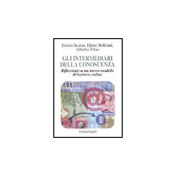 Gli Intermediari Della Conoscenza. Riflessioni Su Un Nuovo Modello Di Business  Online - Scarso Enrico; Bolisani Ettore; Friso Alberto - Franco Angeli - 9788846458223