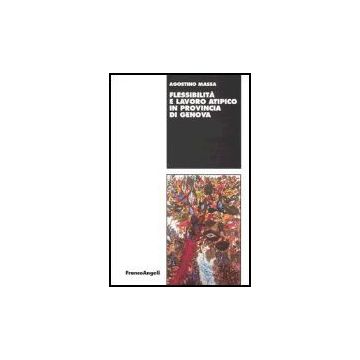 Flessibilita' E Lavoro Atipico In Provincia Di Genova - Massa Agostino - Franco Angeli - 9788846458315