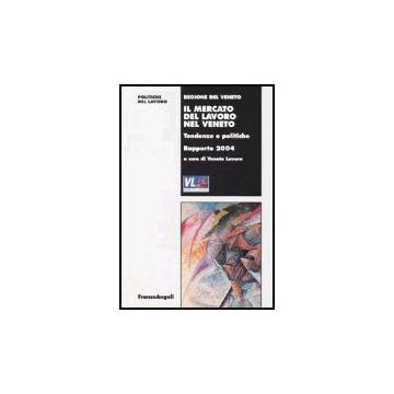 Il Mercato Del Lavoro Nel Veneto. Tendenze E Politiche. Rapporto 2004  - Veneto Lavoro - Franco Angeli - 9788846458391