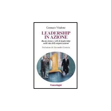 Leadership In Azione. Ruolo, Forme E Stili Di Leadership Nella Vita Delle Organizzazioni - Vitalone Gennaro - Franco Angeli - 9788846458766