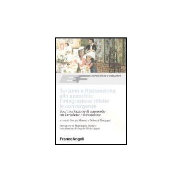 Turismo E Ristorazione Allo Specchio: L'integrazione Riflette Le Convergenze. Sperimentazione Di Passerelle Tra Istruzione E Formazione - Masotti; Morgagni - Franco Angeli - 9788846458827