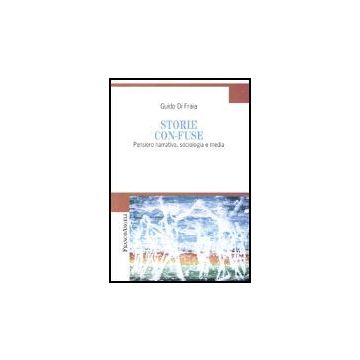 Storie Con-fuse. Pensiero Narrativo, Sociologia E Media - Di Fraia - Franco Angeli - 9788846459220