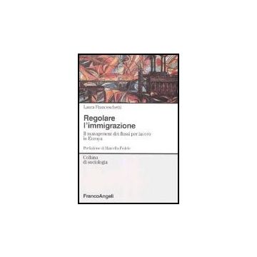 Regolare L'immigrazione. Il Management Dei Flussi Per Lavoro In Europa - Franceschetti Laura - Franco Angeli - 9788846459251