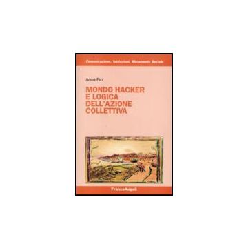 Mondo Hacker E Logica Dell'azione Collettiva - Fici Anna - Franco Angeli - 9788846459350