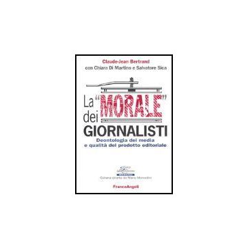 La «morale» Dei Giornalisti. Deontologia Dei Media E Qualita' Del Prodotto  Editoriale - Bertrand Claude-jean; Di Martino Chiara; Sica Salvatore - Franco Angeli - 9788846459527