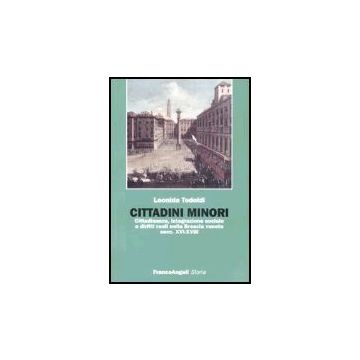 Cittadini Minori. Cittadinanza, Integrazione Sociale E Diritti Reali Nella Brescia Veneta (secc. Xvi-xviii) - Tedoldi Leonida - Franco Angeli - 9788846459572