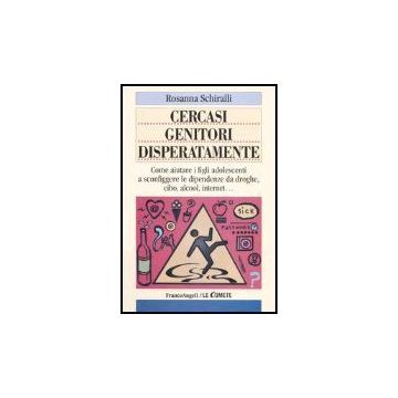 Cercasi Genitori Disperatamente. Come Aiutare I Figli Adolescenti A Sconfiggere Le Dipendenze Da Droghe, Cibo, Alcol, Internet - Schiralli Rosanna - Franco Angeli - 9788846459596