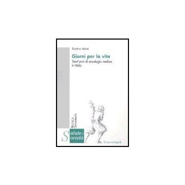 Giorni Per La Vita. Trent'anni Di Oncologia Medica In Italia - Aitini Enrico - Franco Angeli - 9788846460332
