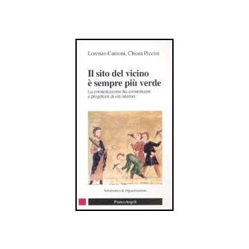 Il Sito Del Vicino E' Sempre Piu' Verde. La Comunicazione Fra Committenti E  Progettisti Di Siti Internet - Cantoni Lorenzo; Piccini Chiara - Franco Angeli - 9788846460615