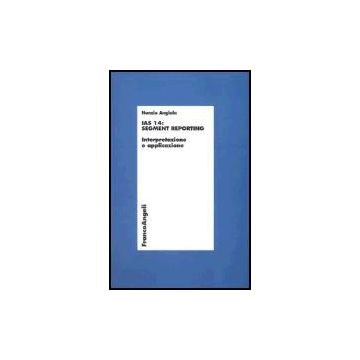 Ias 14: Segment Reporting. Interpretazione E Applicazione - Angiola Nunzio - Franco Angeli - 9788846460837