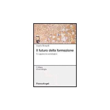 Il Futuro Della Formazione. Un Approccio Sociologico  - Mongelli Angela - Franco Angeli - 9788846461087