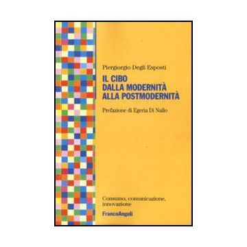 Il Cibo Dalla Modernita' Alla Postmodernita'  - Degli Esposti Piergiorgio - Franco Angeli - 9788846461469