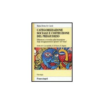 Categorizzazione sociale e costruzione del pregiudizio. Riflessioni e ricerche sulla formazione degli atteggiamenti di "genere" ed "etnia" - De Caroli - Franco Angeli - 9788846461667