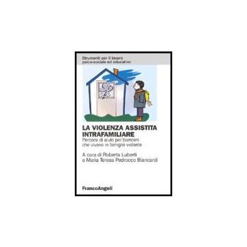 La violenza assistita intrafamiliare. Percorsi di aiuto per bambini che vivono in famiglie violente  - Luberti; Pedrocco Biancardi - Franco Angeli - 9788846463289
