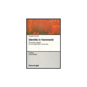 Identita' In Frammenti. Prospettive Globali Di Sociologia Della Conoscenza - Porcelli Giorgio - Franco Angeli - 9788846464446