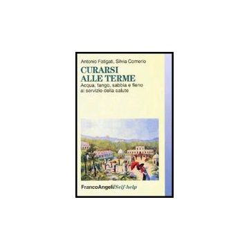 Curarsi Alle Terme. Acqua, Fango, Sabbia E Fieno Al Servizio Della Salute - Fatigati Antonio; Comerio Silvia - Franco Angeli - 9788846464743