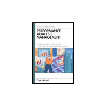 Performance Analysis Management. Sistemi Di Analisi, Misurazione E Gestione Delle Prestazioni Aziendali - Amadio Alessandro - Franco Angeli - 9788846464781