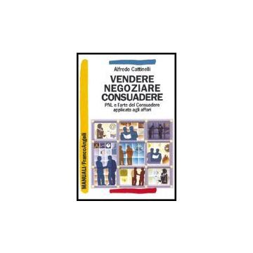 Vendere, Negoziare, Consuadere. Pnl E L'arte Di Consuadere Applicata Agli Affari - Cattinelli Alfredo - Franco Angeli - 9788846464910