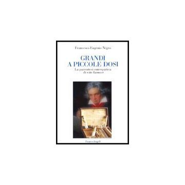 Grandi A Piccole Dosi. La Parentesi Omeopatica Di Vite Famose - Negro Francesco E. - Franco Angeli - 9788846465184