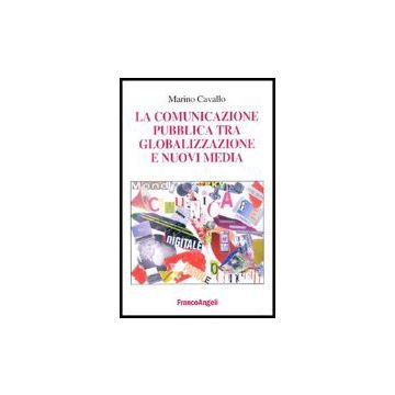 La Comunicazione Pubblica Tra Globalizzazione E Nuovi Media  - Cavallo Marino - Franco Angeli - 9788846465900