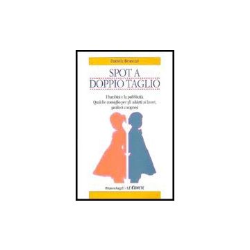 Spot A Doppio Taglio. I Bambini E La Pubblicita. Qualche Consiglio Per Gli Addetti Ai Lavori, Genitori Compresi - Brancati Daniela - Franco Angeli - 9788846465962