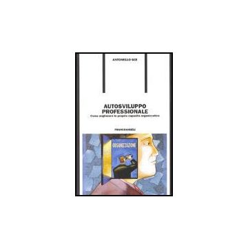 Autosviluppo Professionale. Come Migliorare Le Proprie Capacita' Organizzative - Goi Antonello - Franco Angeli - 9788846466754