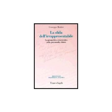 La Sfida Dell'irrappresentabile. La Prospettiva Ermeneutica Nella Psicoanalisi  Clinica - Martini Giuseppe - Franco Angeli - 9788846467034