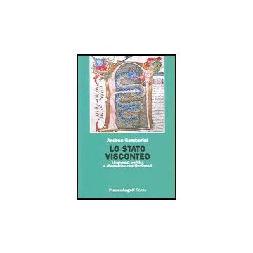 Lo Stato Visconteo. Linguaggi Politici E Dinamiche Costituzionali  - Gamberini Andrea - Franco Angeli - 9788846467218