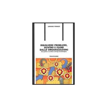 Risolvere problemi, dentro e fuori dalle organizzazioni. Una guida al problem solving metodologico - Pennati - Franco Angeli - 9788846467911