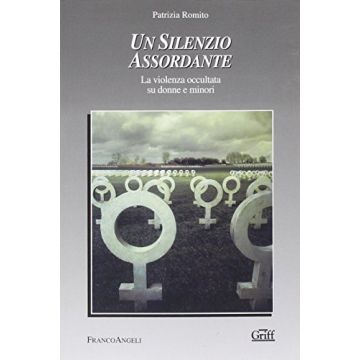 Un Silenzio Assordante. La Violenza Occultata Su Donne E Minori  - Romito Patrizia - Franco Angeli - 9788846468130