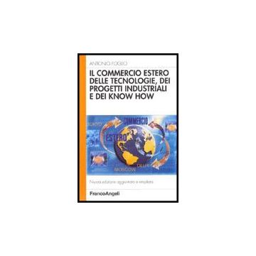 Il Commercio Estero Delle Tecnologie, Dei Progetti Industriali E Dei Know-how  - Foglio Antonio - Franco Angeli - 9788846468246