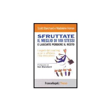 Sfruttate Il Meglio Di Voi Stessi E Lasciate Perdere Il Resto. I Segreti Del Coaching A Cui Si Affidano I Top Executives - Blanchard Scott; Homan Madeleine - Franco Angeli - 9788846469311