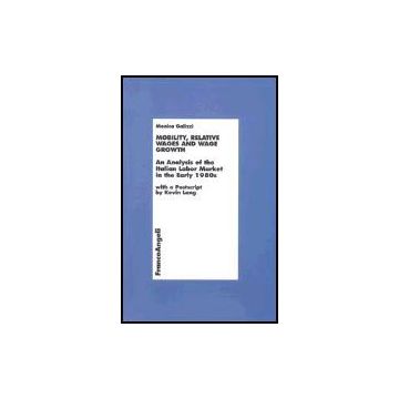 Mobility, Relative Wages And Wage Growth. An Analysis Of The Italian Labor Market In Early 1980s - Galizzi Monica - Franco Angeli - 9788846469427