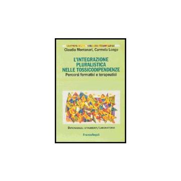 L' Integrazione Pluralistica Nelle Tossicodipendenze. Percorsi Formativi E  Terapeutici - Montanari; Longo - Franco Angeli - 9788846469465