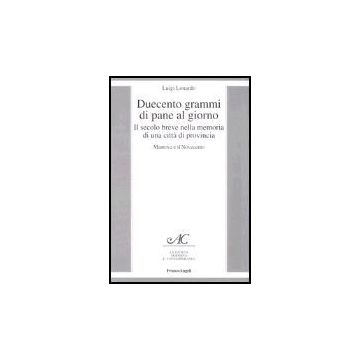 Duecento Grammi Di Pane Al Giorno. Il Secolo Breve Nella Memoria Di Una Citta' Di Provincia. Mantova E Il Novecento - Lonardo Luigi - Franco Angeli - 9788846469502