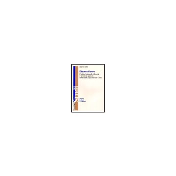 Educare Al Lavoro. L'istituto Artigianelli Di Brescia E La Colonia Agricola Di Remedello Sopra Tra '800 E '900 - Salini Andrea - Franco Angeli - 9788846469588
