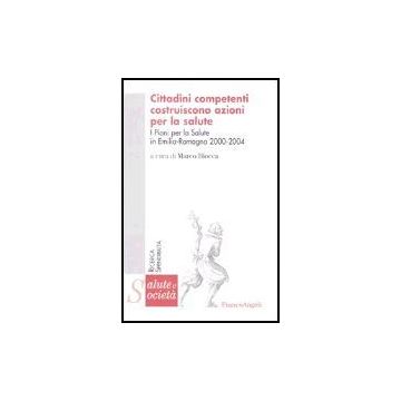 Cittadini Competenti Costruiscono Azioni Per La Salute. I Piani Per La Salute In Emilia Romagna 2000-2004 - Biocca - Franco Angeli - 9788846470133