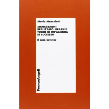 Management realizzato: prassi e teorie di un'azienda di successo. Il caso Sunstar - Mazzoleni - Franco Angeli - 9788846470300