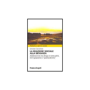 La Reazione Sociale Alla Devianza. Adolescenza Tra Droga E Sessualita', Immigrazion E 'giustizialismo'  - Calvanese - Franco Angeli - 9788846470614