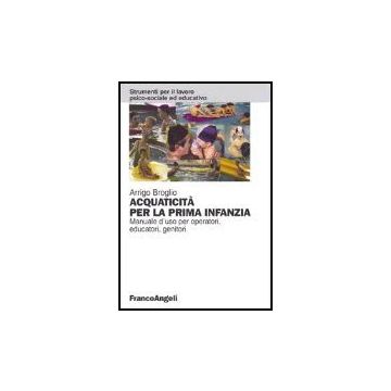 Acquaticita' Per La Prima Infanzia. Manuale D'uso Per Operatori, Educatori, Genitori - Broglio - Franco Angeli - 9788846470690