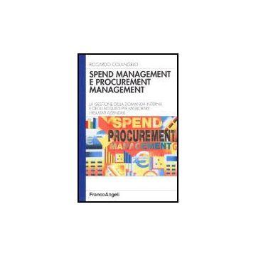 Spend management e procurement management. La gestione della domanda interna e degli acquisti per migliorare i risultati aziendali - Colangelo - Franco Angeli - 9788846470713