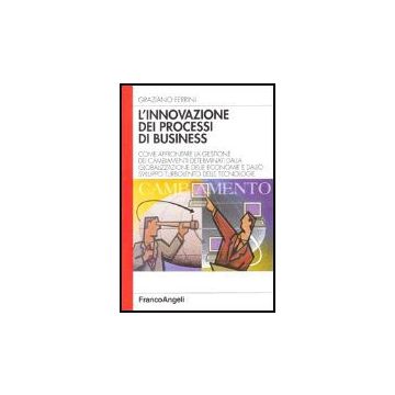 L' Innovazione Dei Processi Di Business. Come Affrontare La Gestione Dei  Cambiamenti Determinati Dalla Globalizzazione Delle Economie E Dallo Sviluppo Turbolento... - Ferrini Graziano - Franco Angeli - 9788846470775