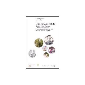 Citta' In Salute. Healthy Urban Planning A Milano: Un Approccio E Un Programma ( Per Una Citta' Piu' Sana, Vivibile, Ospitale - Bellaviti - Franco Angeli - 9788846470867