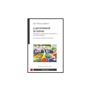 E-government In Azione. Tecnologie E Cambiamento Organizzativo Nel Settore Pubblico - Andersen Kim V. - Franco Angeli - 9788846471116