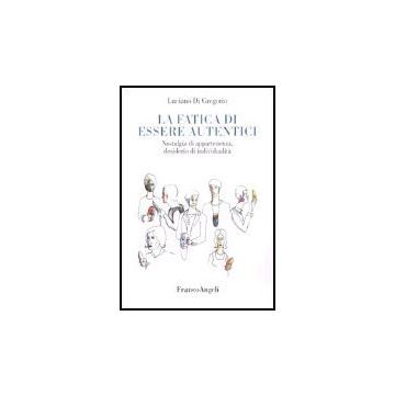 La Fatica Di Essere Autentici. Nostalgia Di Appartenenza, Desiderio Di  Individualita' - Di Gregorio Luciano - Franco Angeli - 9788846471314