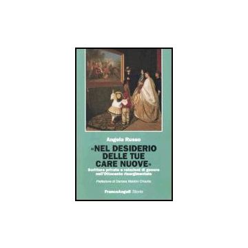 Nel Desiderio Delle Tue Care Nuove. Scritture Private E Relazioni Di Genere Nell'ottocento Risorgimentale - Russo Angela - Franco Angeli - 9788846471352