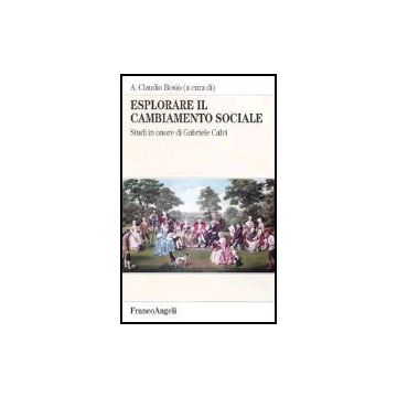 Esplorare Il Cambiamento Sociale. Studi In Onore Di Gabriele Calvi - Bosio - Franco Angeli - 9788846471437