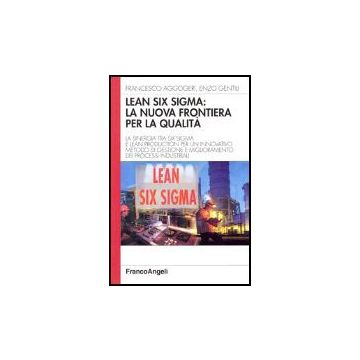 Lean six sigma: la nuova frontiera per la qualità. La sinergia tra six sigma e lean production per un innovativo metodo di gestione e miglioramento dei processi industriali - Aggogeri; Gentili - Franco Angeli - 9788846471499
